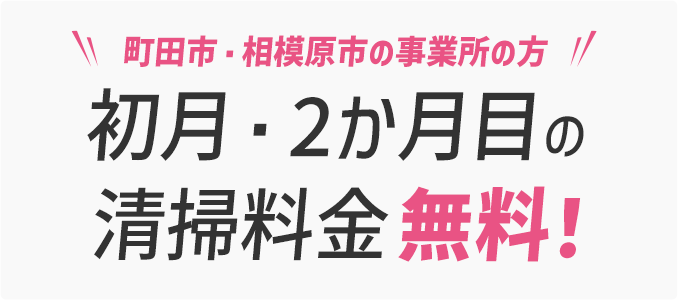 町田市・相模原市の事業所の方 初月・2か月目の清掃料金無料！